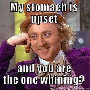 My stomach is upset - MY STOMACH IS UPSET AND YOU ARE THE ONE WHINING? Creepy Wonka