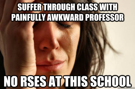 Suffer through class with Painfully Awkward Professor No RSEs at this school  First World Problems