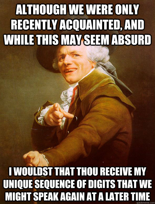 Although we were only recently acquainted, and while this may seem absurd I wouldst that thou receive my unique sequence of digits that we might speak again at a later time  - Although we were only recently acquainted, and while this may seem absurd I wouldst that thou receive my unique sequence of digits that we might speak again at a later time   Joseph Ducreux