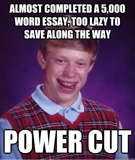 Almost completed a 5,000 word essay, too lazy to save along the way Power cut  Bad Luck Brian