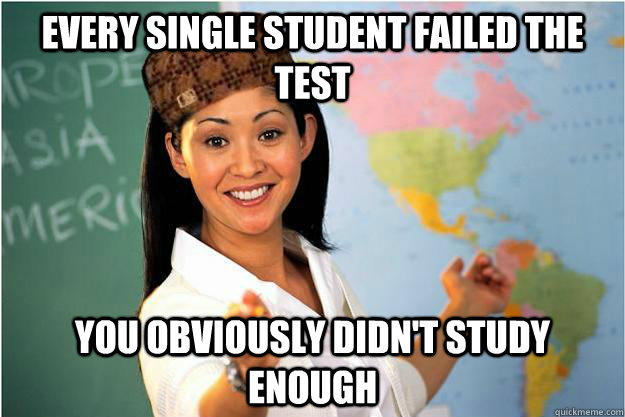 Every single student failed the test You obviously didn't study enough  
