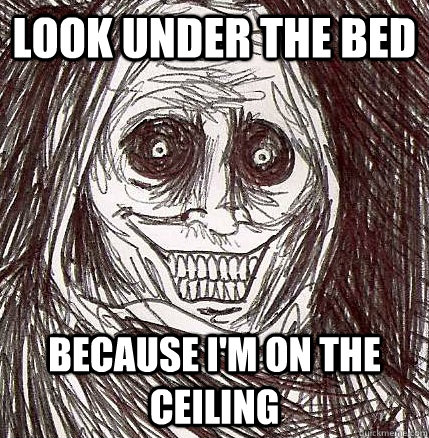 Look under the bed Because I'm on the ceiling  Horrifying Houseguest