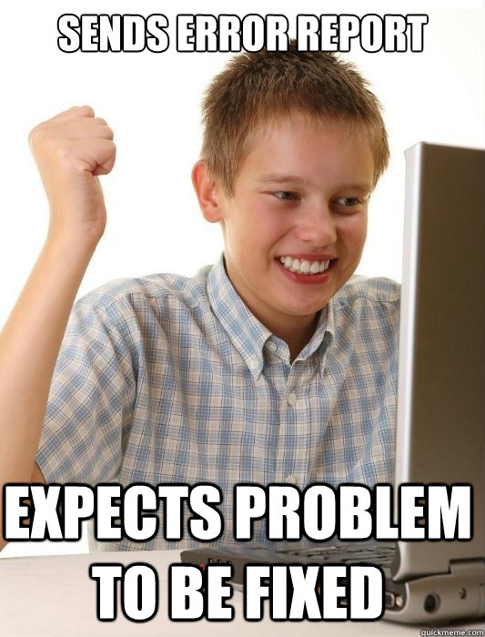 sends error report  expects problem to be fixed - sends error report  expects problem to be fixed  First Day on the Internet Kid