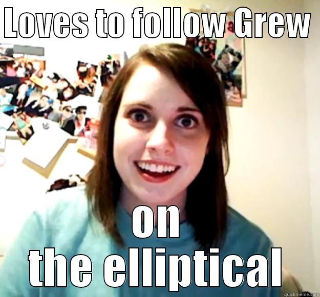 LOVES TO FOLLOW GREW  ON THE ELLIPTICAL Overly Attached Girlfriend