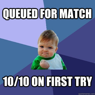 Queued for match 10/10 on first try - Queued for match 10/10 on first try  Success Kid