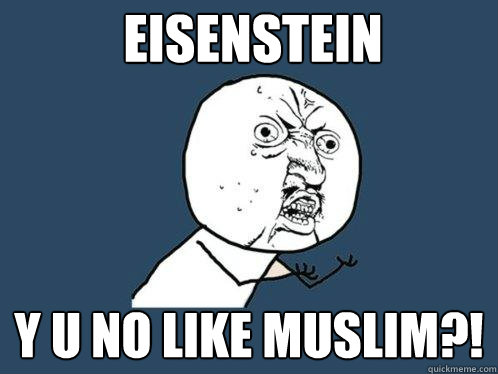 Eisenstein y u no like muslim?!  Y U No