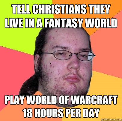 tell christians they live in a fantasy world play world of warcraft 18 hours per day - tell christians they live in a fantasy world play world of warcraft 18 hours per day  Butthurt Dweller