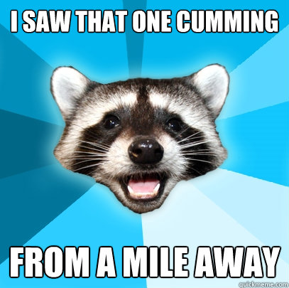 I SAW THAT ONE CUMMING FROM A MILE AWAY - I SAW THAT ONE CUMMING FROM A MILE AWAY  Lame Pun Coon