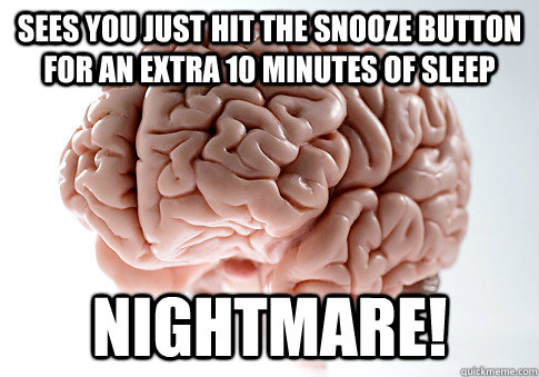 Sees you just hit the snooze button for an extra 10 minutes of sleep nightmare! - Sees you just hit the snooze button for an extra 10 minutes of sleep nightmare!  Scumbag Brain