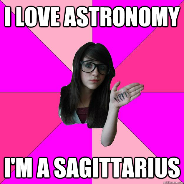 I love astronomy i'm a sagittarius  Idiot Nerd Girl