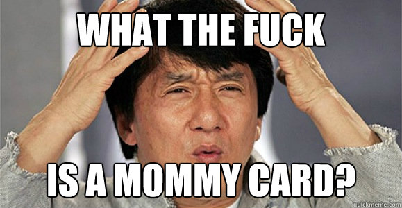 what the fuck is a mommy card?  Confused Jackie Chan