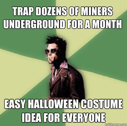 trap dozens of miners underground for a month easy halloween costume idea for everyone  Helpful Tyler Durden