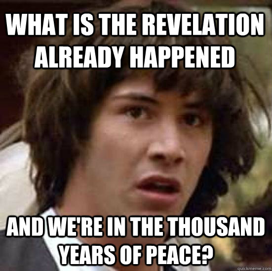 what is the revelation already happened and we're in the thousand years of peace?  conspiracy keanu