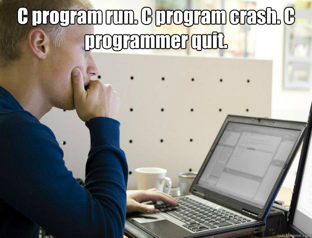 C program run. C program crash. C programmer quit.  - C program run. C program crash. C programmer quit.   Programmer