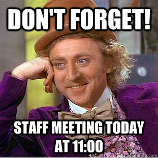 Don't forget! Staff meeting today at 11:00  Condescending Wonka