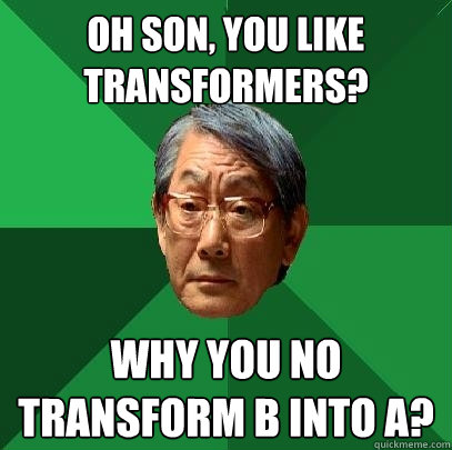 Oh son, you like transformers? why you no transform b into a?  High Expectations Asian Father