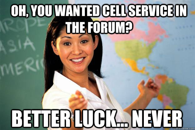 Oh, You wanted cell service in the forum? better luck... never  Unhelpful High School Teacher