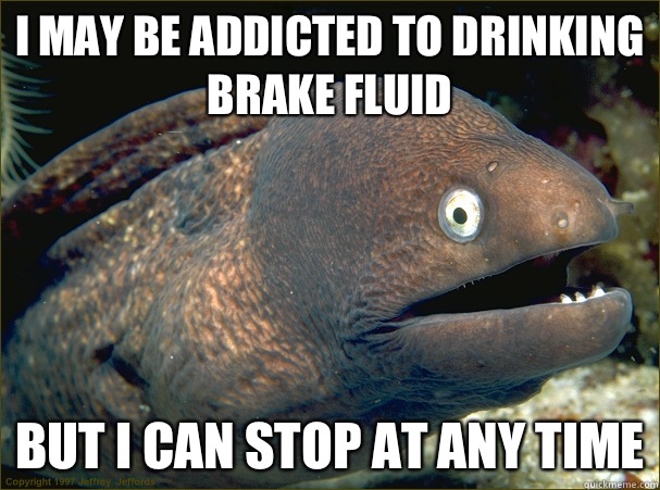 I may be addicted to drinking brake fluid But I can stop at any time  Bad Joke Eel