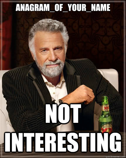 Anagram_Of_Your_Name Not interesting - Anagram_Of_Your_Name Not interesting  The Most Interesting Man In The World