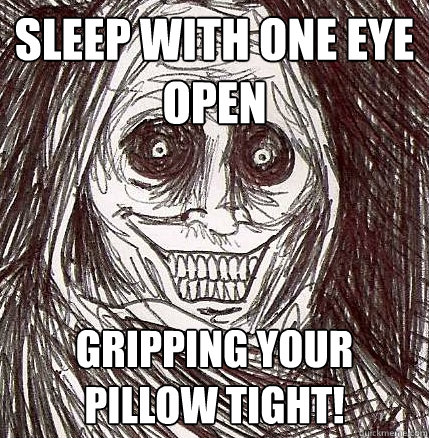 sleep with one eye open gripping your pillow tight!  Horrifying Houseguest