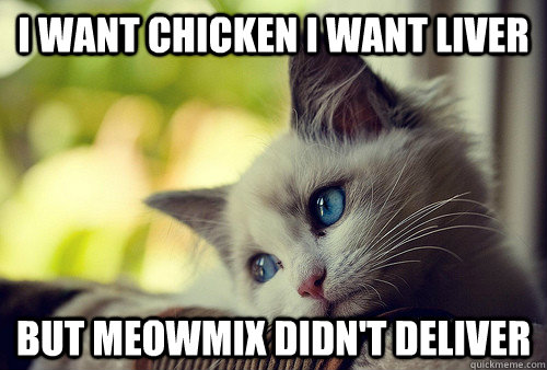 I want chicken I want liver but meowmix didn't deliver - I want chicken I want liver but meowmix didn't deliver  First World Problems Cat