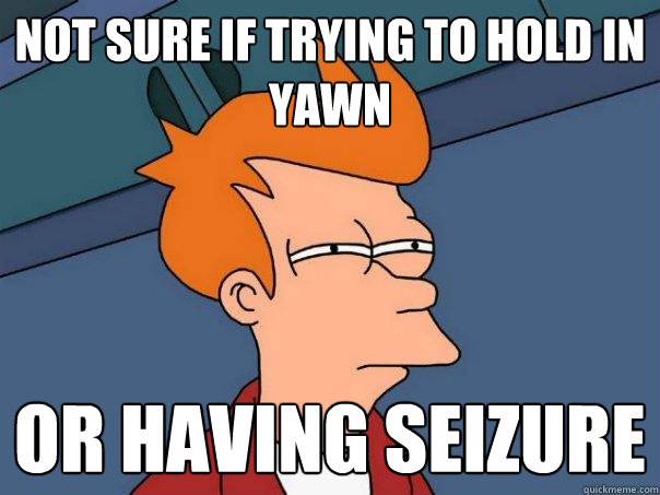 Not sure if trying to hold in yawn  Or having seizure - Not sure if trying to hold in yawn  Or having seizure  Futurama Fry