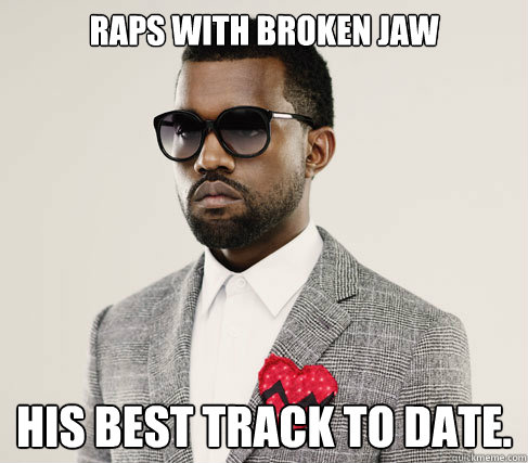 Raps with broken jaw his best track to date. - Raps with broken jaw his best track to date.  Romantic Kanye