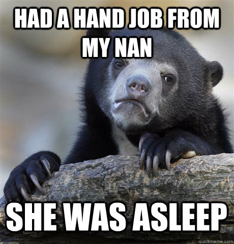 HAD A HAND JOB FROM MY NAN  SHE WAS ASLEEP  - HAD A HAND JOB FROM MY NAN  SHE WAS ASLEEP   Confession Bear