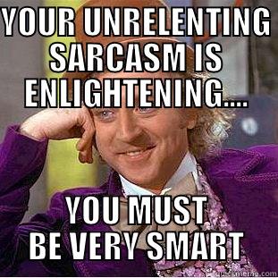 YOUR UNRELENTING SARCASM IS ENLIGHTENING.... YOU MUST BE VERY SMART Condescending Wonka