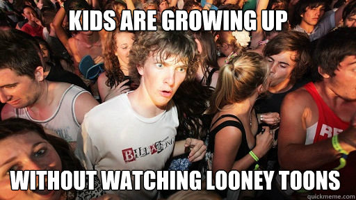 Kids are growing up without watching looney toons - Kids are growing up without watching looney toons  Sudden Clarity Clarence