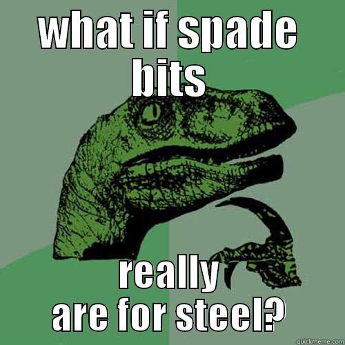 WHAT IF SPADE BITS REALLY ARE FOR STEEL? Philosoraptor