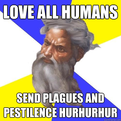 Love all humans send plagues and pestilence hurhurhur - Love all humans send plagues and pestilence hurhurhur  Advice God