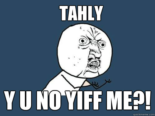 tahly y u no yiff me?!  Y U No