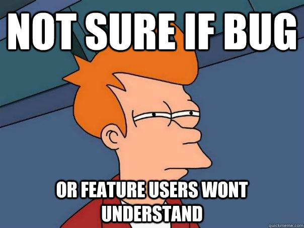 Not sure if bug or feature users wont understand  Futurama Fry