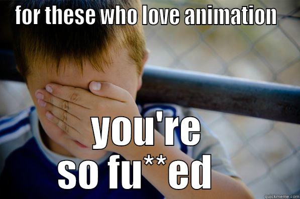 FOR THESE WHO LOVE ANIMATION  YOU'RE SO FU**ED    Confession kid