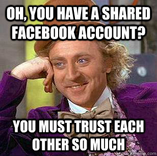 Oh, you have a shared facebook account? You must trust each other so much - Oh, you have a shared facebook account? You must trust each other so much  Condescending Wonka