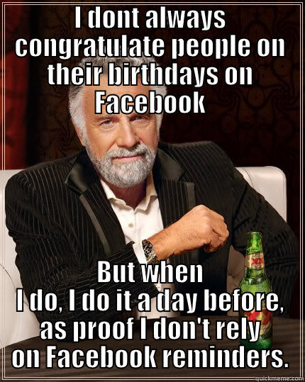 hugo b - I DONT ALWAYS CONGRATULATE PEOPLE ON THEIR BIRTHDAYS ON FACEBOOK BUT WHEN I DO, I DO IT A DAY BEFORE, AS PROOF I DON'T RELY ON FACEBOOK REMINDERS. The Most Interesting Man In The World