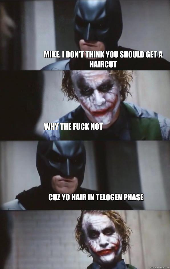 Mike, I don't think you should get a haircut why the fuck not cuz yo hair in telogen phase  Batman Panel