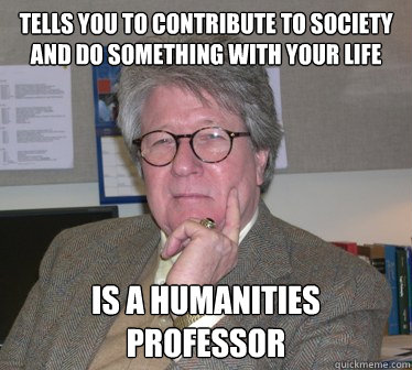 tells you to contribute to society and do something with your life   is a humanities professor  - tells you to contribute to society and do something with your life   is a humanities professor   Humanities Professor