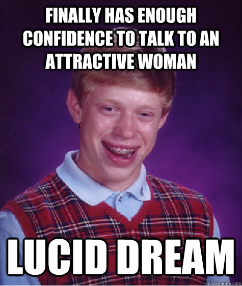 Finally has enough confidence to talk to an attractive woman LUCID DREAM  Bad Luck Brian