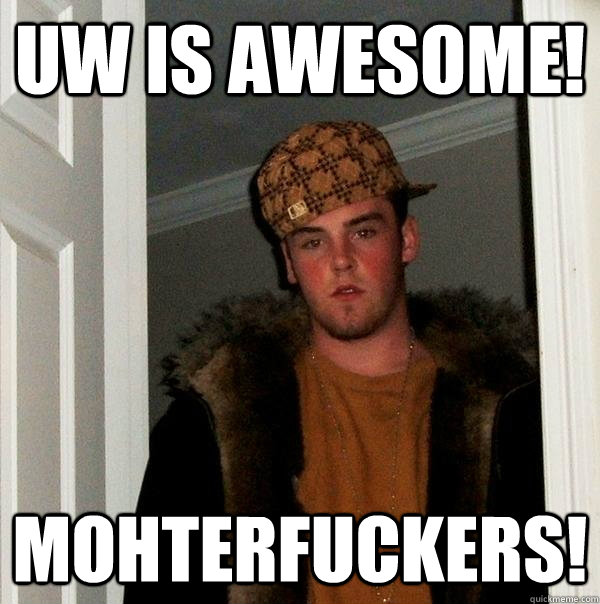 UW IS AWESOME! MOHTERFUCKERS!  Scumbag Steve