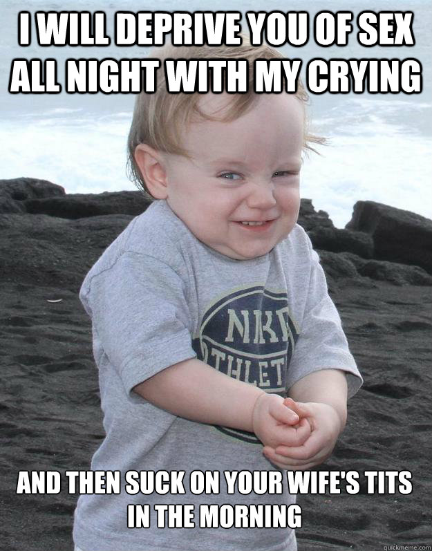 I will deprive you of sex all night with my crying and then suck on your wife's tits in the morning  - I will deprive you of sex all night with my crying and then suck on your wife's tits in the morning   Evil Plotting Baby