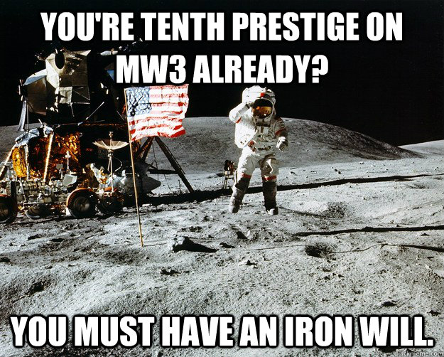 You're tenth prestige on mw3 already? You must have an iron will.  Unimpressed Astronaut