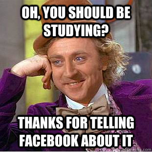 Oh, you should be studying? Thanks for telling facebook about it  Creepy Wonka