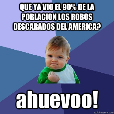 QUE YA VIO EL 90% DE LA POBLACION LOS ROBOS DESCARADOS DEL AMERICA? ahuevoo! - QUE YA VIO EL 90% DE LA POBLACION LOS ROBOS DESCARADOS DEL AMERICA? ahuevoo!  Success Kid