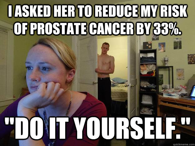 I asked her to reduce my risk of prostate cancer by 33%. 