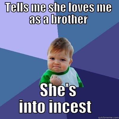 TELLS ME SHE LOVES ME AS A BROTHER SHE'S INTO INCEST   Success Kid