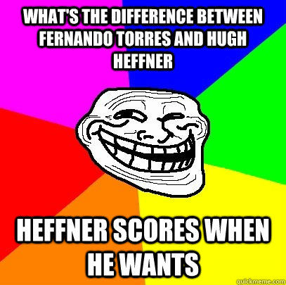 what's the difference between fernando torres and hugh heffner heffner scores when he wants  Troll Face