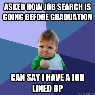 Asked how job search is going before graduation Can say i have a job lined up  Success Kid