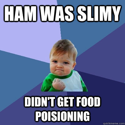 Ham was slimy Didn't get food poisioning  Success Kid